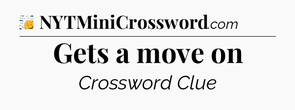 Gets a move on - 7 Little Words