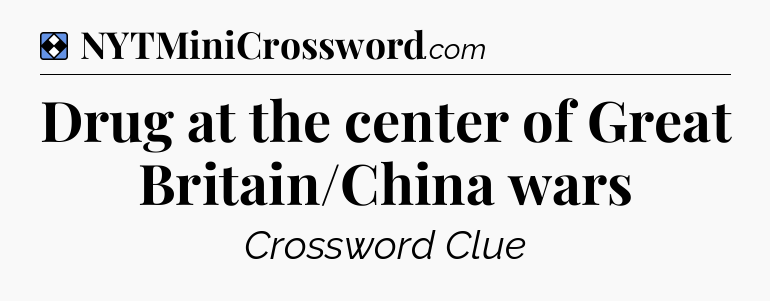 Solution: Drug at the center of Great Britain/China wars - NYT Mini Crossword