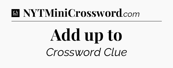 Add up to - LA Times Crossword
