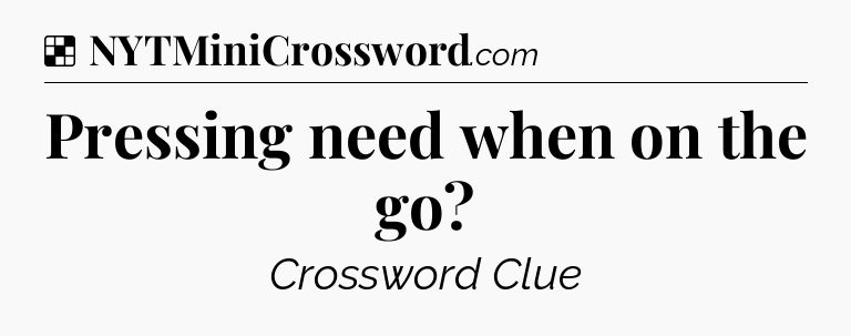 Solution: Pressing need when on the go - NYT Crossword
