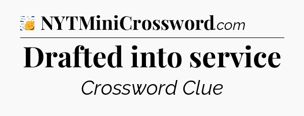 Drafted into service - 7 Little Words