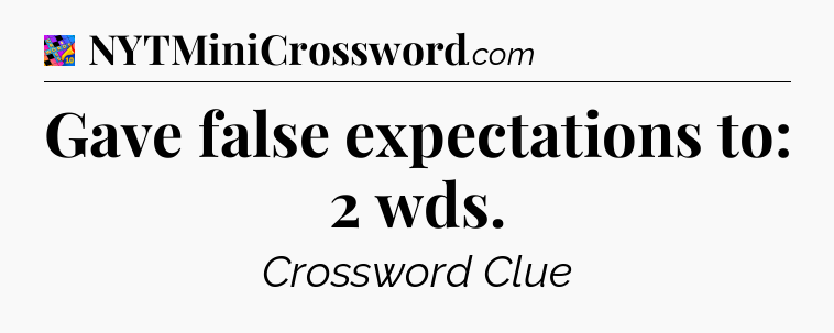 Gave false expectations to: 2 wds Crossword Clue
