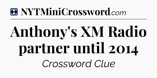 Solution: Anthony's XM Radio partner until 2014 - NYT Mini Crossword