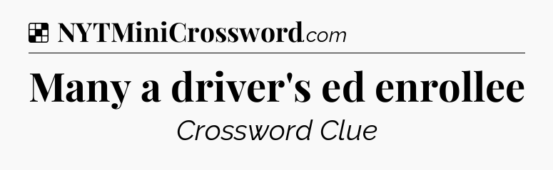 Solution: Many a driver's ed enrollee - NYT Crossword
