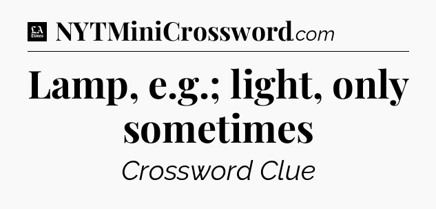 Lamp, e.g.; light, only sometimes - LA Times Crossword