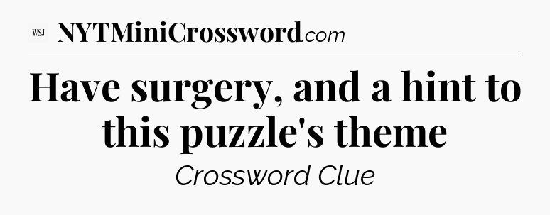 Have surgery, and a hint to this puzzle's theme - WSJ Crossword