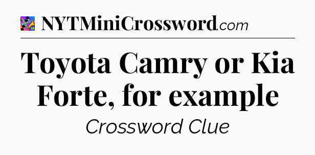 Toyota Camry or Kia Forte, for example Crossword Clue