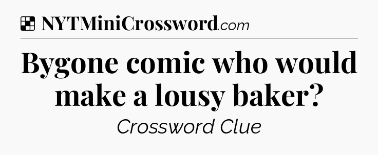 Solution: Bygone comic who would make a lousy baker - NYT Crossword