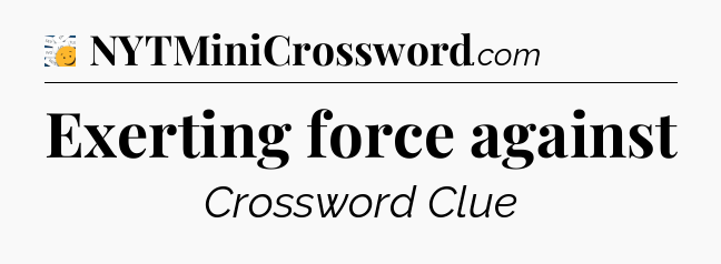 Exerting force against - 7 Little Words