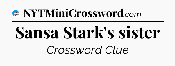 Sansa Stark's sister Crossword Clue