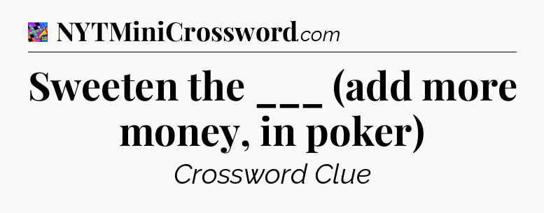Sweeten the ___ (add more money, in poker) Crossword Clue