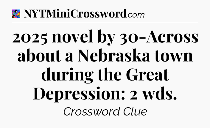 2025 novel by 30-Across about a Nebraska town during the Great Depression: 2 wds Crossword Clue