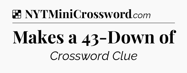 Solution: Makes a 43-Down of - NYT Crossword