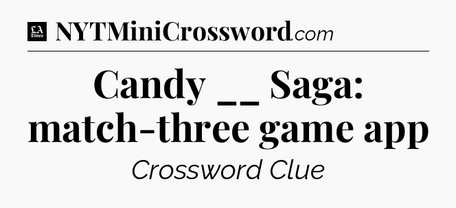 Candy __ Saga: match-three game app - LA Times Crossword