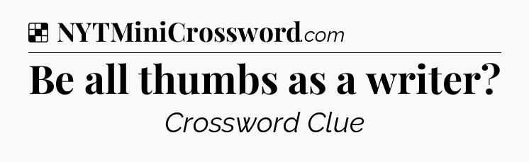 Solution: Be all thumbs as a writer - NYT Crossword
