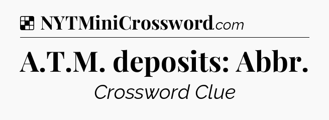 Solution: A.T.M. deposits: Abbr - NYT Crossword
