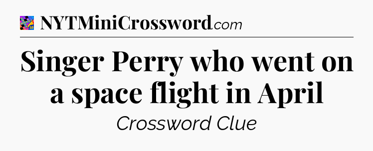 Singer Perry who went on a space flight in April Crossword Clue