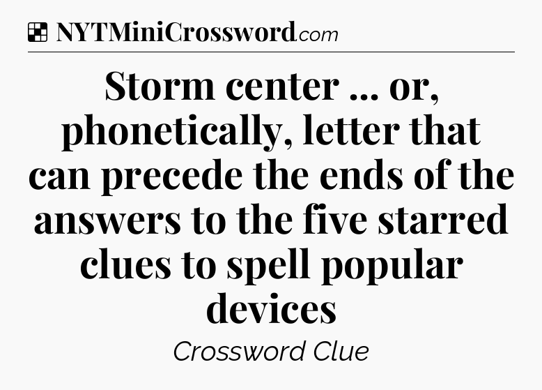 Solution: Storm center ... or, phonetically, letter that can precede the ends of the answers to the five starred clues to spell popular devices - NYT Crossword