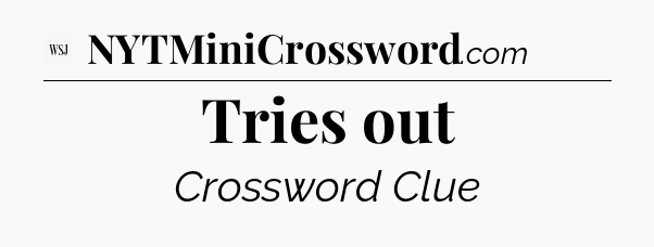 Tries out - WSJ Crossword