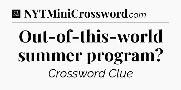 Out-of-this-world summer program - LA Times Crossword