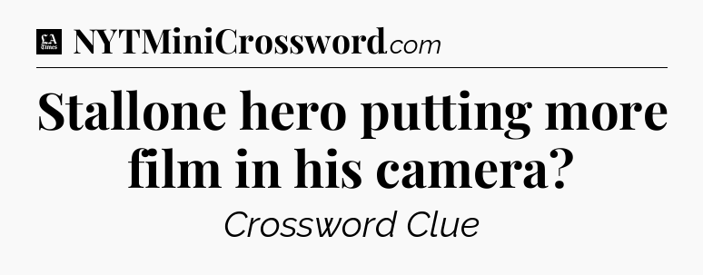 Stallone hero putting more film in his camera - LA Times Crossword