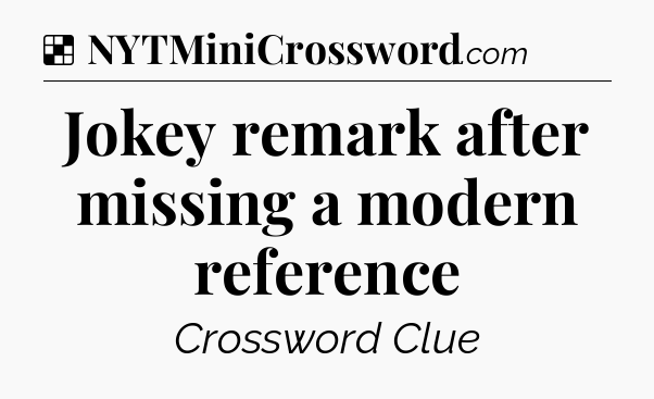 Solution: Jokey remark after missing a modern reference - NYT Crossword