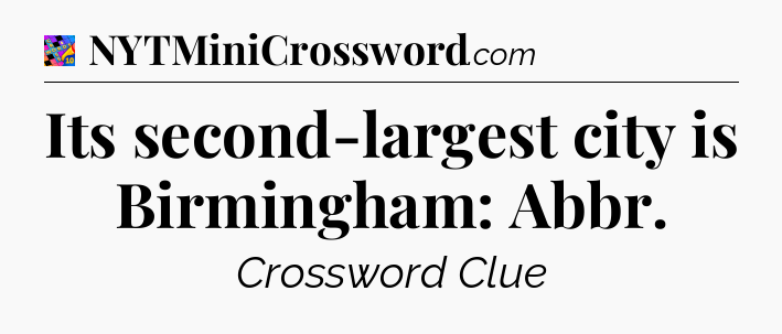 Its second-largest city is Birmingham: Abbr Crossword Clue