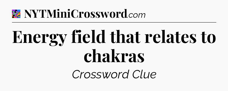 Energy field that relates to chakras Crossword Clue