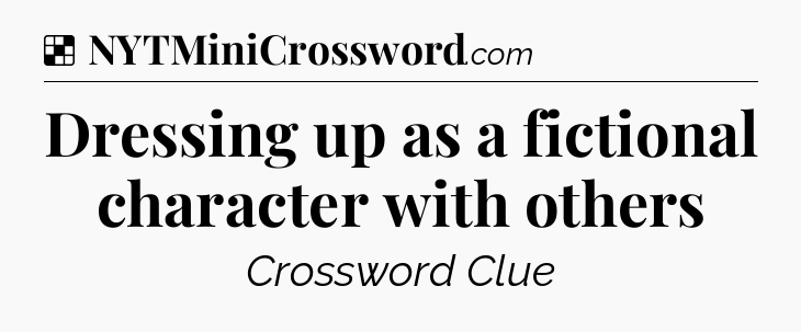 Solution: Dressing up as a fictional character with others - NYT Crossword