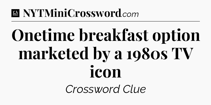 Onetime breakfast option marketed by a 1980s TV icon - LA Times Crossword
