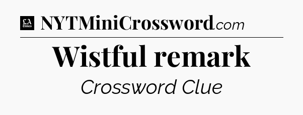 Wistful remark - LA Times Crossword