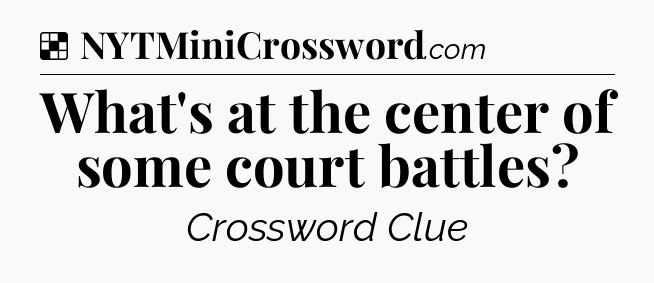 Solution: What's at the center of some court battles - NYT Crossword