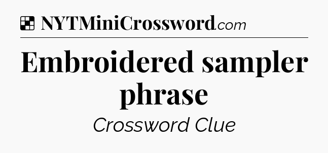 Solution: Embroidered sampler phrase - NYT Crossword