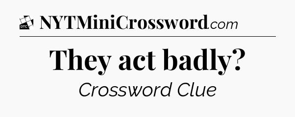They act badly - Daily Themed Classic Crossword