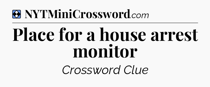 Solution: Place for a house arrest monitor - NYT Mini Crossword