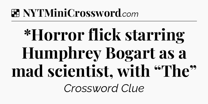 Solution: *Horror flick starring Humphrey Bogart as a mad scientist, with “The” - NYT Crossword