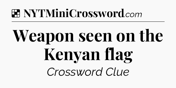 Solution: Weapon seen on the Kenyan flag - NYT Crossword