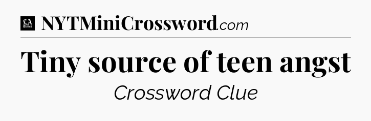 Tiny source of teen angst - LA Times Crossword