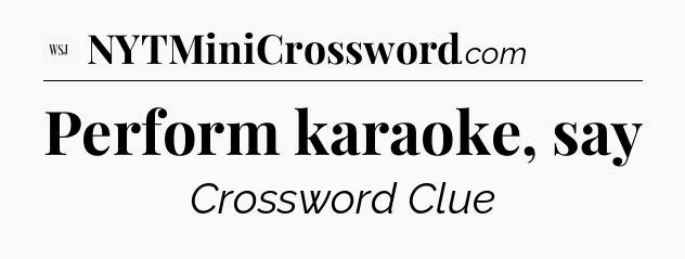 Perform karaoke, say - WSJ Crossword