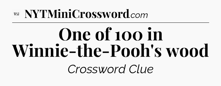 One of 100 in Winnie-the-Pooh's wood - WSJ Crossword