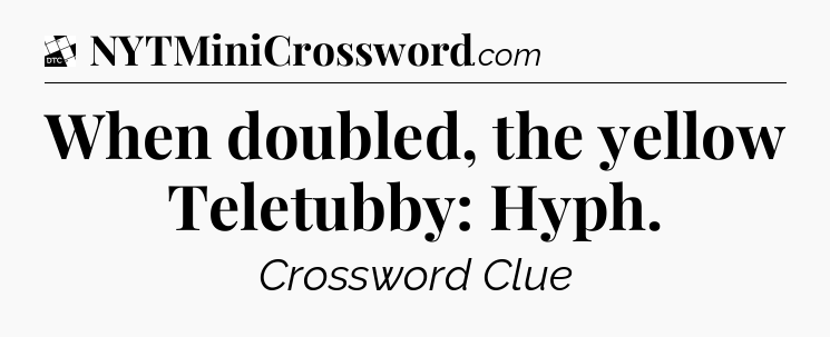 When doubled, the yellow Teletubby: Hyph - Daily Themed Classic Crossword