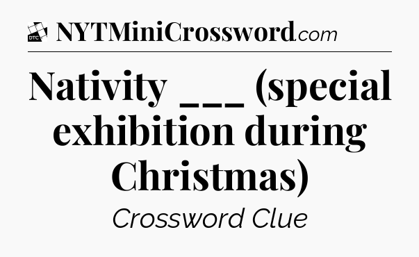 Nativity ___ (special exhibition during Christmas) - Daily Themed Classic Crossword