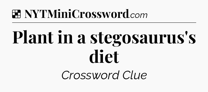 Solution: Plant in a stegosaurus's diet - NYT Crossword