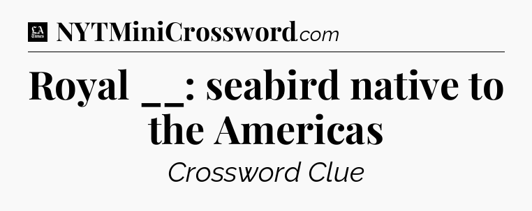 Royal __: seabird native to the Americas - LA Times Crossword