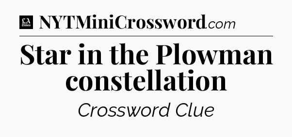 Star in the Plowman constellation - LA Times Crossword