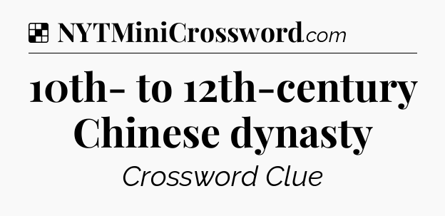 Solution: 10th- to 12th-century Chinese dynasty - NYT Crossword