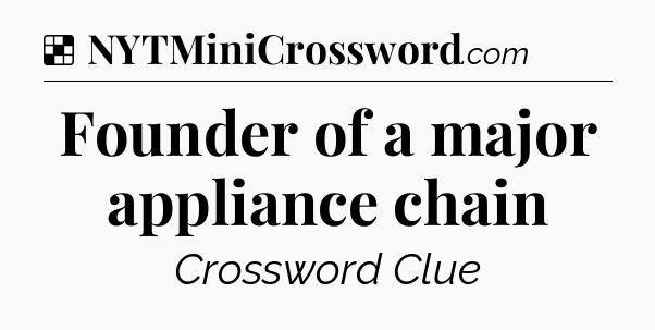 Solution: Founder of a major appliance chain - NYT Crossword