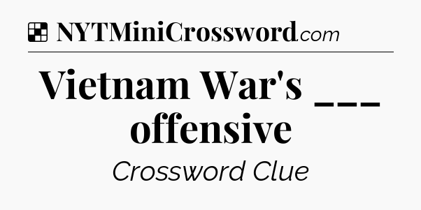Solution: Vietnam War's ___ offensive - NYT Crossword