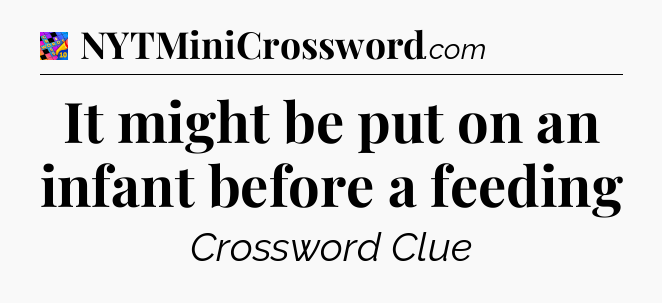 It might be put on an infant before a feeding Crossword Clue