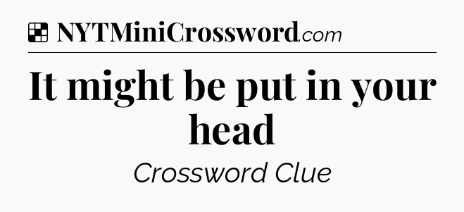 Solution: It might be put in your head - NYT Crossword
